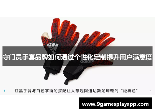 守门员手套品牌如何通过个性化定制提升用户满意度