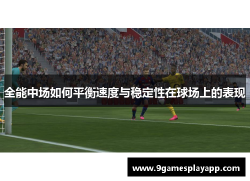 全能中场如何平衡速度与稳定性在球场上的表现